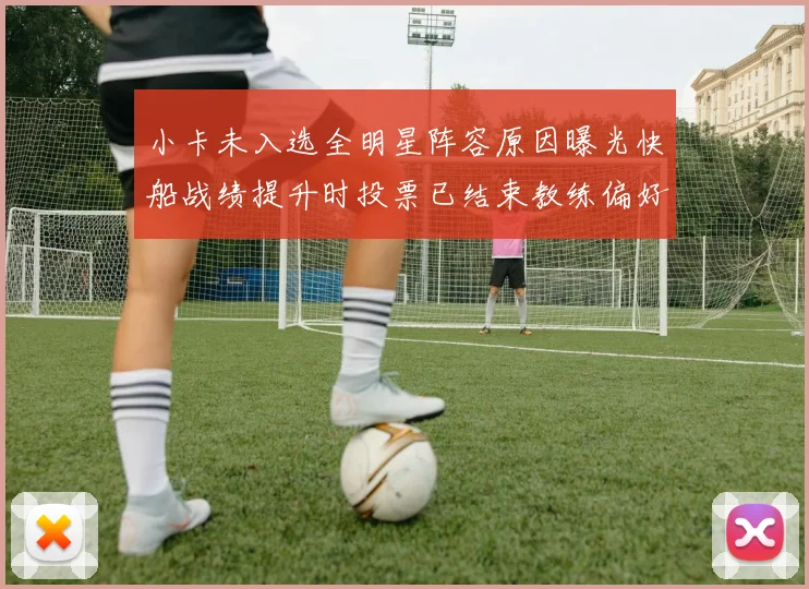小卡未入选全明星阵容原因曝光快船战绩提升时投票已结束教练偏好影响选人