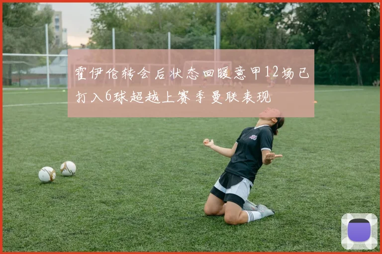 霍伊伦转会后状态回暖意甲12场已打入6球超越上赛季曼联表现