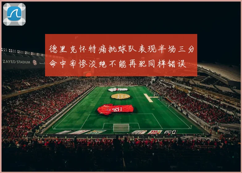 德里克怀特痛批球队表现半场三分命中率惨淡绝不能再犯同样错误