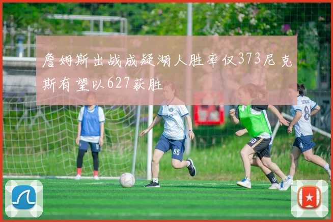 詹姆斯出战成疑湖人胜率仅373尼克斯有望以627获胜