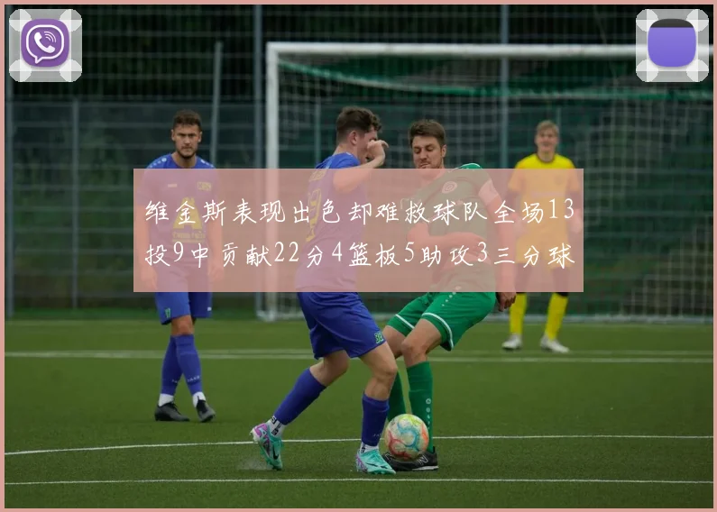 维金斯表现出色却难救球队全场13投9中贡献22分4篮板5助攻3三分球命中