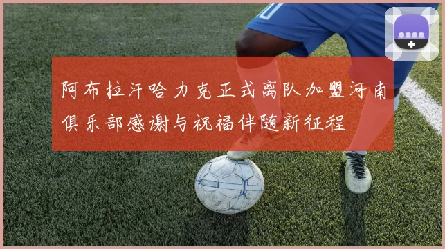 阿布拉汗哈力克正式离队加盟河南俱乐部感谢与祝福伴随新征程