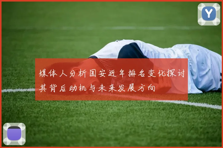 媒体人分析国安近年排名变化探讨其背后动机与未来发展方向