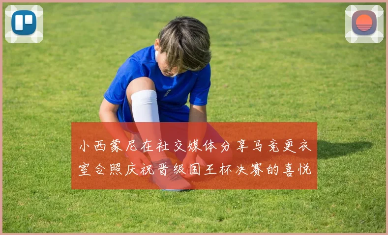 小西蒙尼在社交媒体分享马竞更衣室合照庆祝晋级国王杯决赛的喜悦时刻