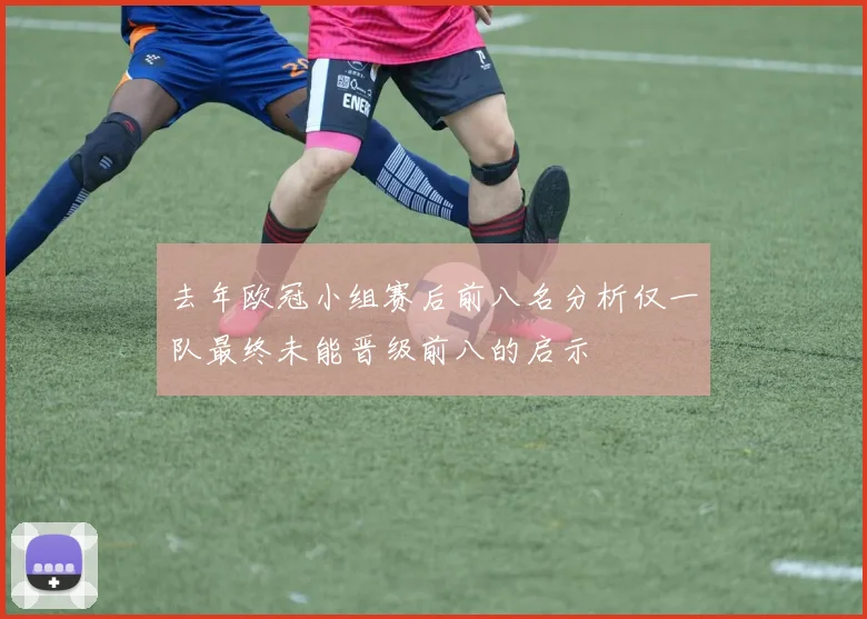 去年欧冠小组赛后前八名分析仅一队最终未能晋级前八的启示