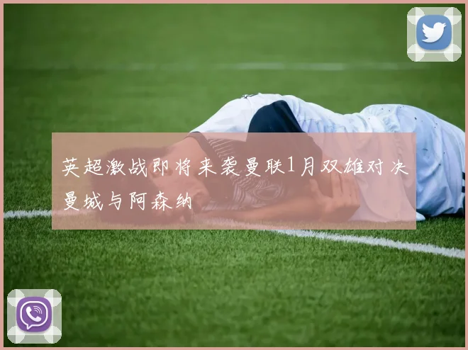 英超激战即将来袭曼联1月双雄对决曼城与阿森纳