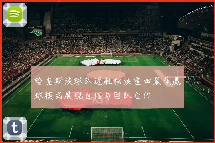 哈克斯谈球队连胜秘诀重回最佳赢球模式展现自信与团队合作