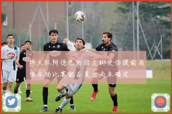 热火队阿德巴约因左脚受伤提前离场本场比赛能否复出尚未确定