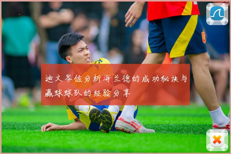 迪文岑佐分析海兰德的成功秘诀与赢球球队的经验分享