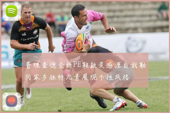 普理查德全新PE鞋款灵感源自俄勒冈家乡独特元素展现个性风格