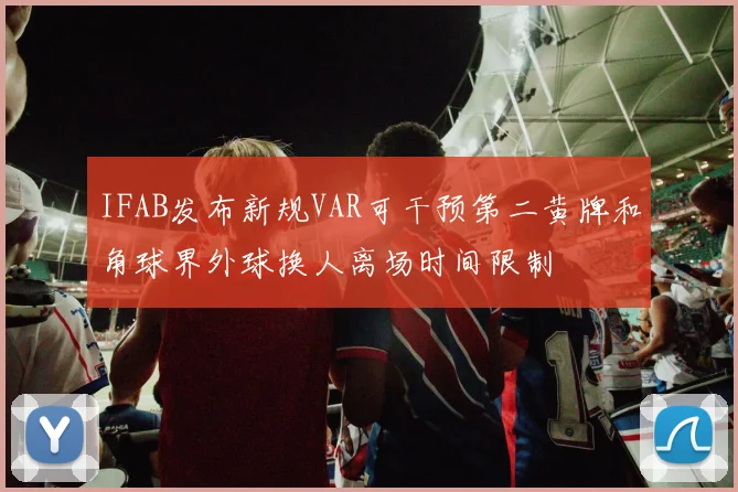 IFAB发布新规VAR可干预第二黄牌和角球界外球换人离场时间限制