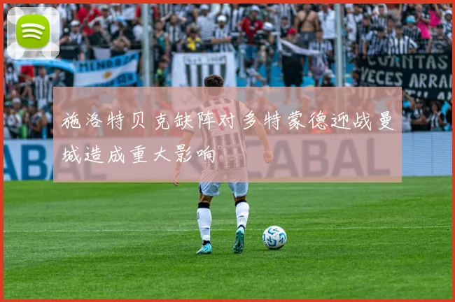 施洛特贝克缺阵对多特蒙德迎战曼城造成重大影响