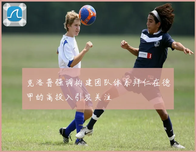 克洛普强调构建团队体系拜仁在德甲的高投入引发关注