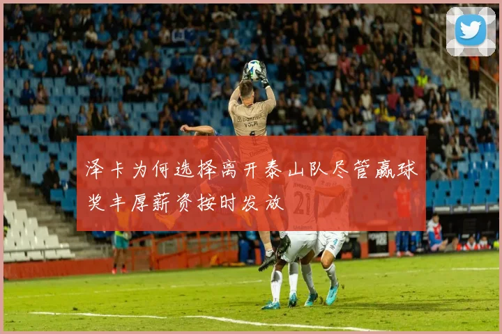 泽卡为何选择离开泰山队尽管赢球奖丰厚薪资按时发放