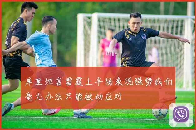 库里坦言雷霆上半场表现强势我们毫无办法只能被动应对