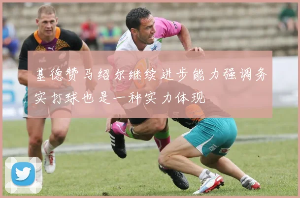 基德赞马绍尔继续进步能力强调务实打球也是一种实力体现