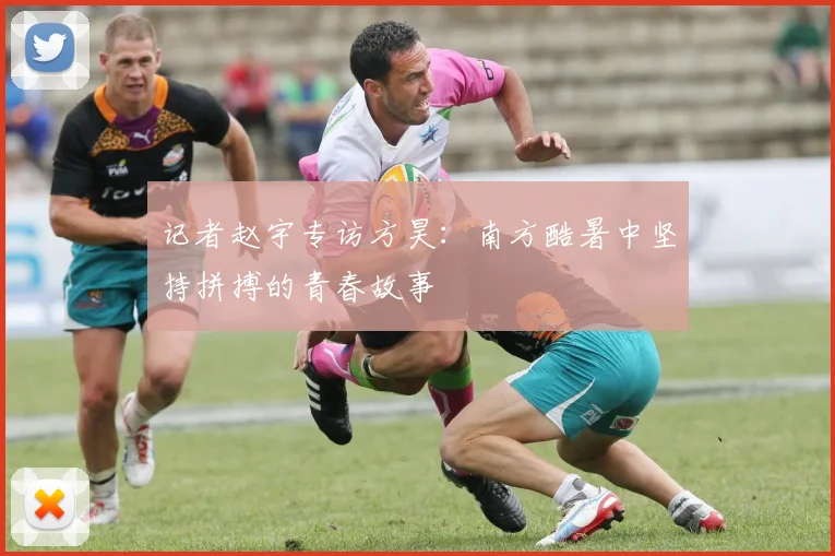 记者赵宇专访方昊：南方酷暑中坚持拼搏的青春故事